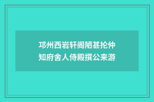 邛州西岩轩阁陋甚抡仲知府舍人侍殿撰公来游