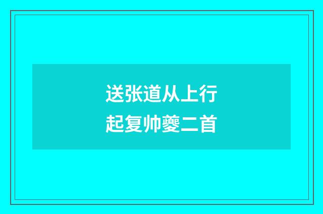 送张道从上行起复帅夔二首