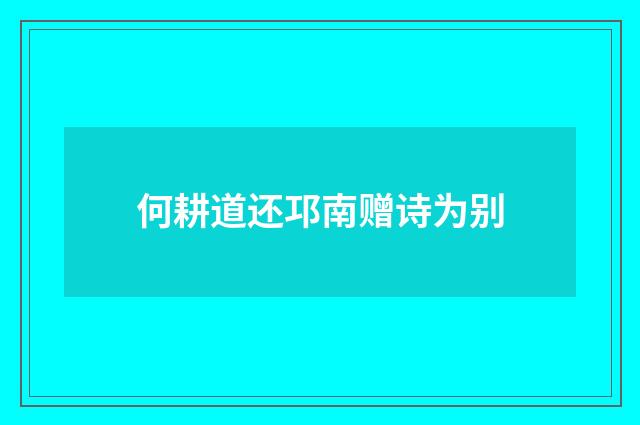 何耕道还邛南赠诗为别