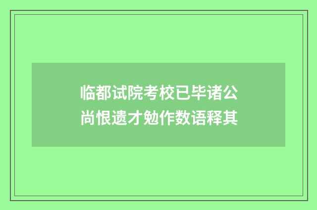 临都试院考校已毕诸公尚恨遗才勉作数语释其