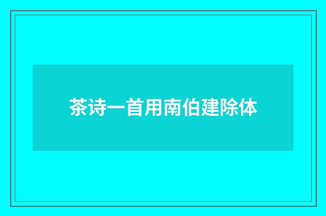 茶诗一首用南伯建除体