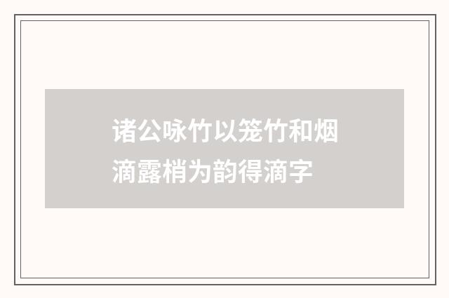 诸公咏竹以笼竹和烟滴露梢为韵得滴字