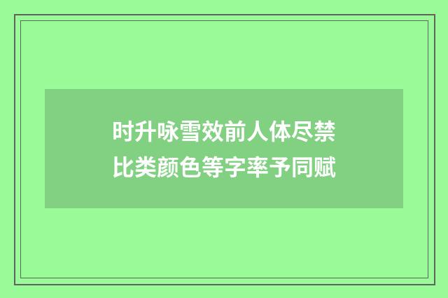 时升咏雪效前人体尽禁比类颜色等字率予同赋