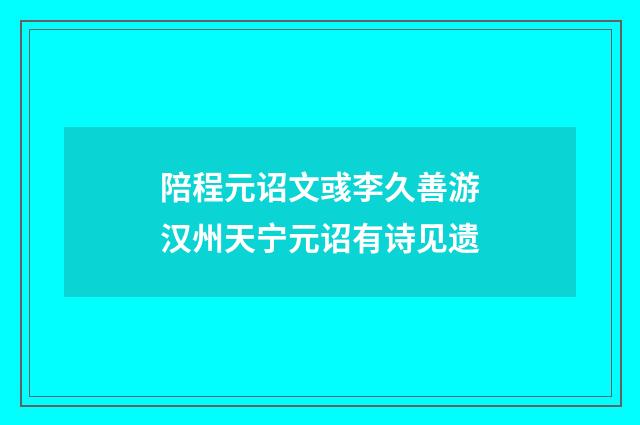 陪程元诏文彧李久善游汉州天宁元诏有诗见遗