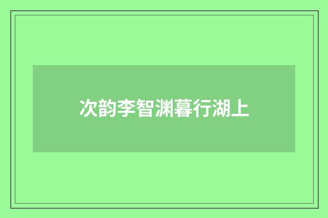 次韵李智渊暮行湖上