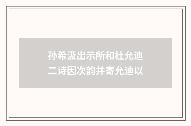孙希汲出示所和杜允迪二诗因次韵并寄允迪以