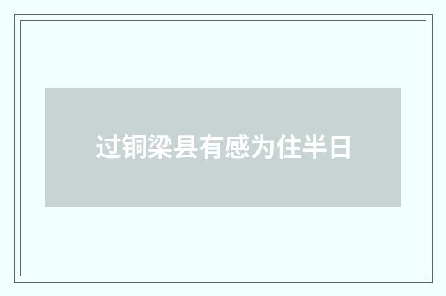 过铜梁县有感为住半日
