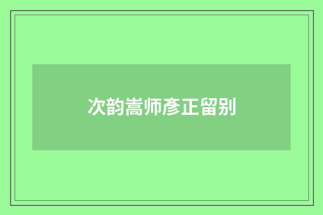 次韵嵩师彥正留别