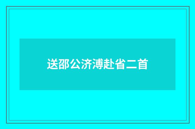 送邵公济溥赴省二首