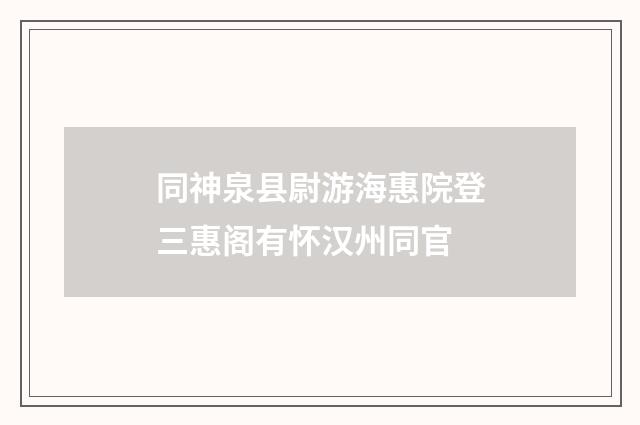 同神泉县尉游海惠院登三惠阁有怀汉州同官