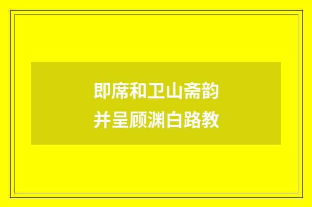 即席和卫山斋韵并呈顾渊白路教