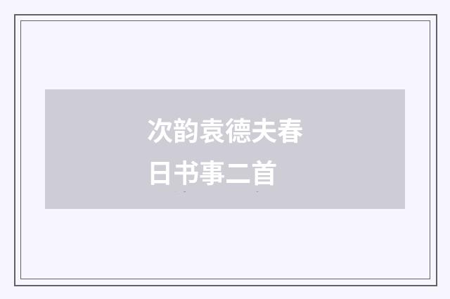 次韵袁德夫春日书事二首