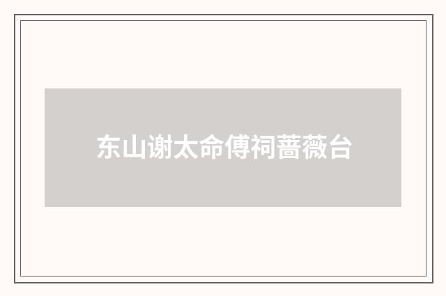 东山谢太命傅祠蔷薇台