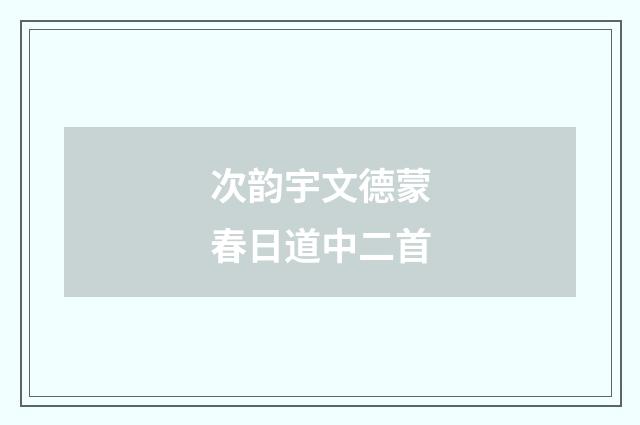 次韵宇文德蒙春日道中二首