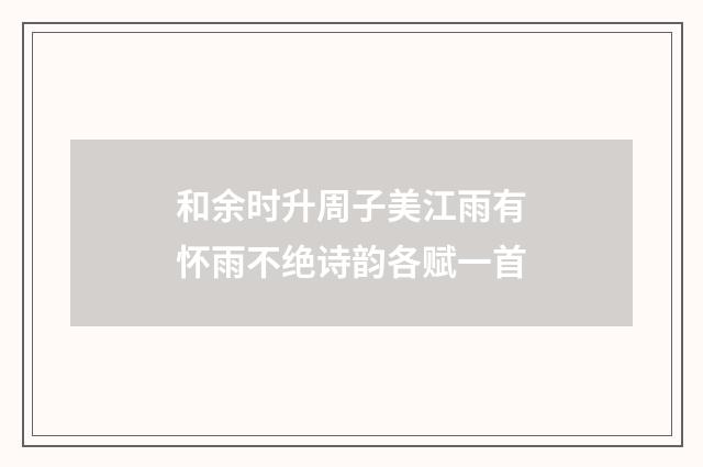 和余时升周子美江雨有怀雨不绝诗韵各赋一首