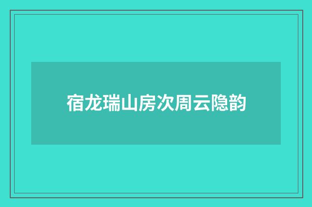 宿龙瑞山房次周云隐韵