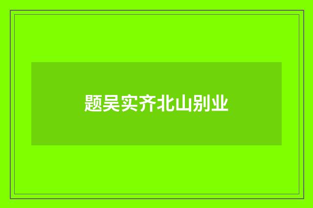 题吴实齐北山别业