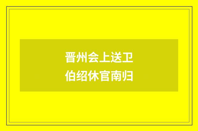 晋州会上送卫伯绍休官南归