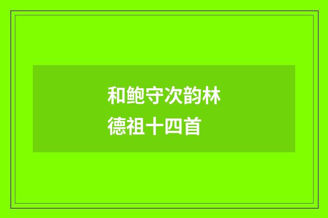 和鲍守次韵林德祖十四首