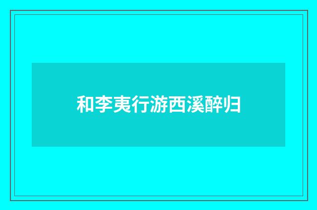 和李夷行游西溪醉归
