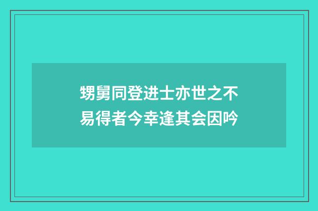 甥舅同登进士亦世之不易得者今幸逢其会因吟