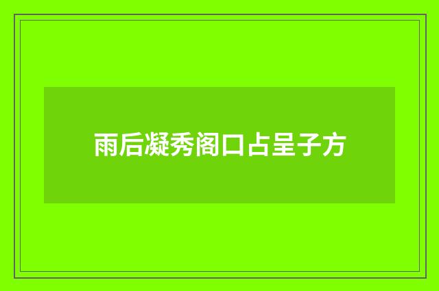 雨后凝秀阁口占呈子方