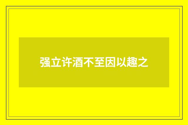 强立许酒不至因以趣之