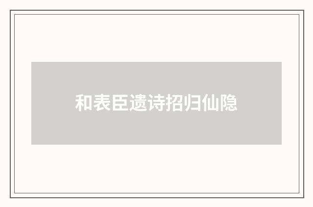 和表臣遗诗招归仙隐