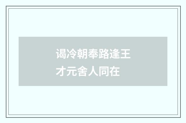 谒冷朝奉路逢王才元舍人同在
