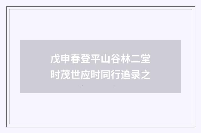 戊申春登平山谷林二堂时茂世应时同行追录之
