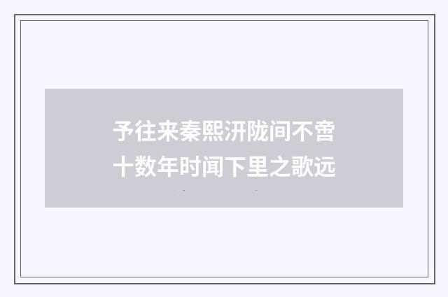 予往来秦熙汧陇间不啻十数年时闻下里之歌远