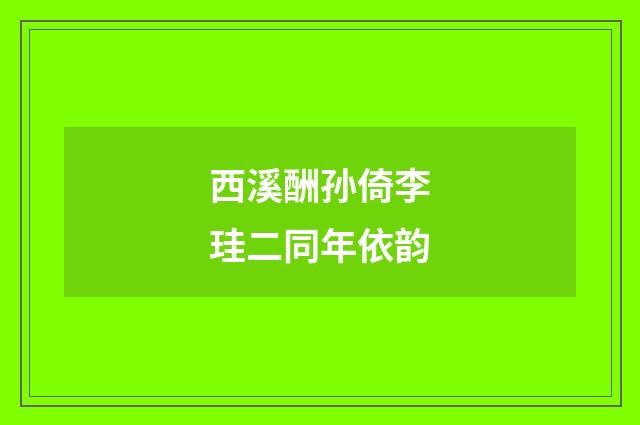 西溪酬孙倚李珪二同年依韵