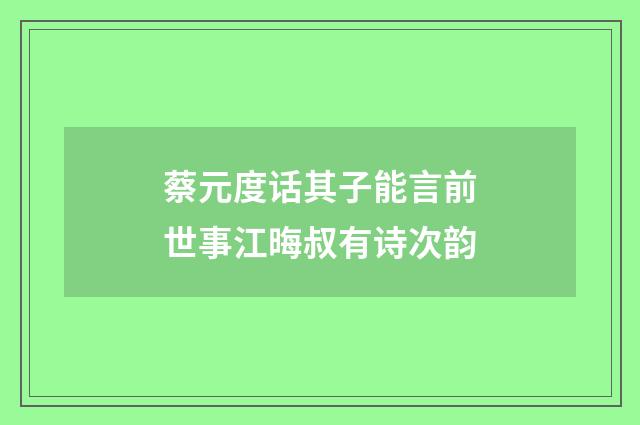 蔡元度话其子能言前世事江晦叔有诗次韵