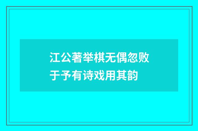江公著举棋无偶忽败于予有诗戏用其韵