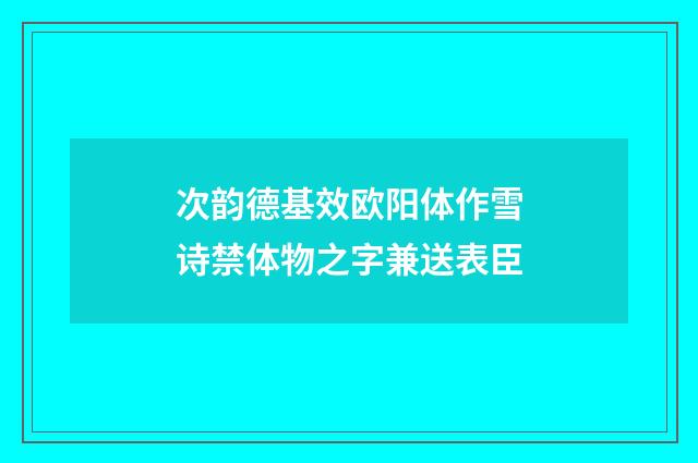 次韵德基效欧阳体作雪诗禁体物之字兼送表臣