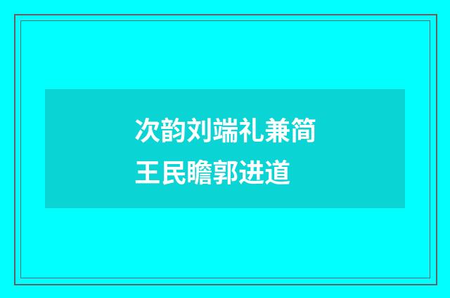 次韵刘端礼兼简王民瞻郭进道