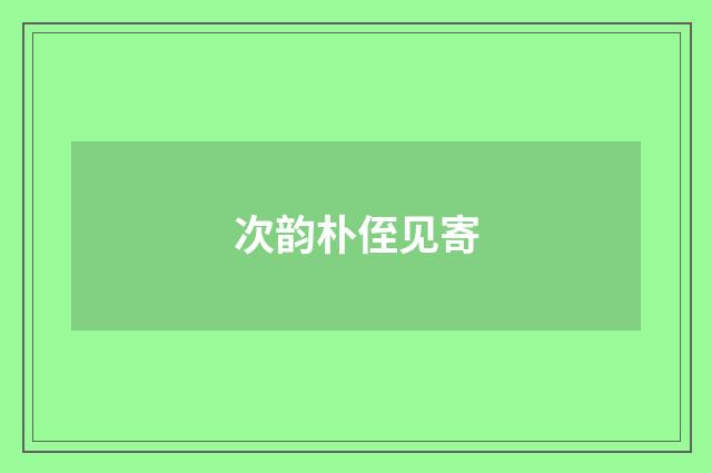 次韵朴侄见寄