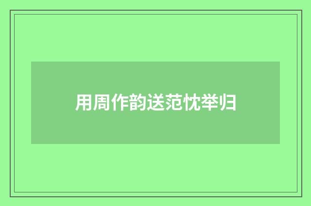 用周作韵送范忱举归