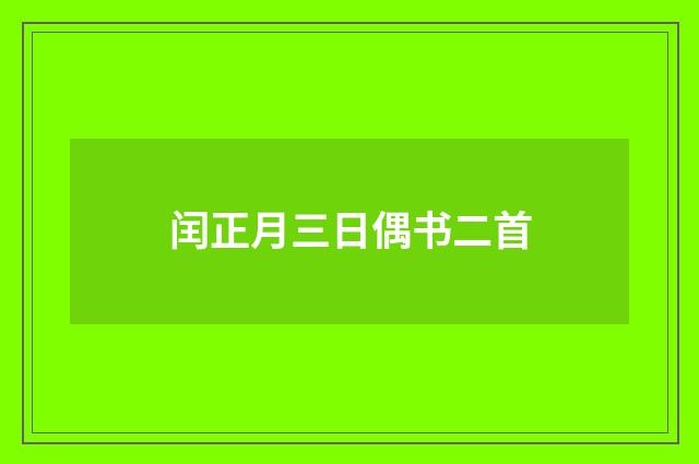 闰正月三日偶书二首