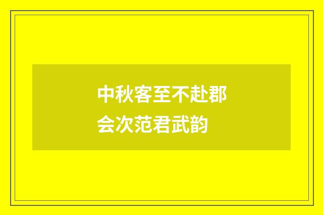 中秋客至不赴郡会次范君武韵