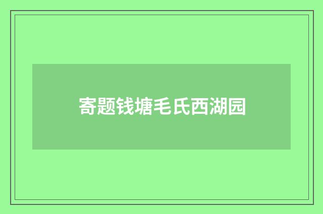 寄题钱塘毛氏西湖园