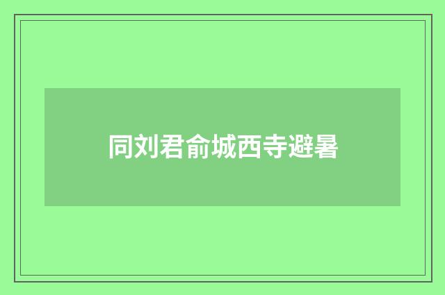同刘君俞城西寺避暑