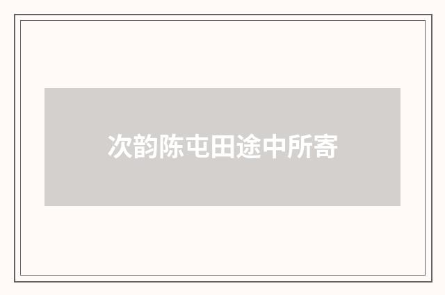 次韵陈屯田途中所寄