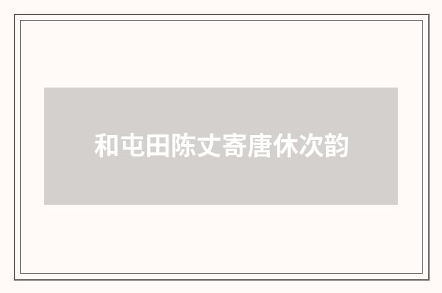 和屯田陈丈寄唐休次韵