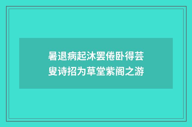 暑退病起沐罢倦卧得芸叟诗招为草堂紫阁之游