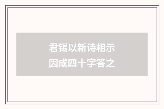 君锡以新诗相示因成四十字答之