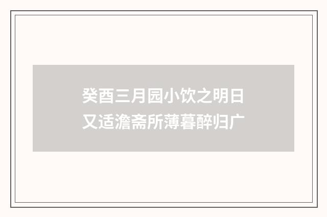 癸酉三月园小饮之明日又适澹斋所薄暮醉归广