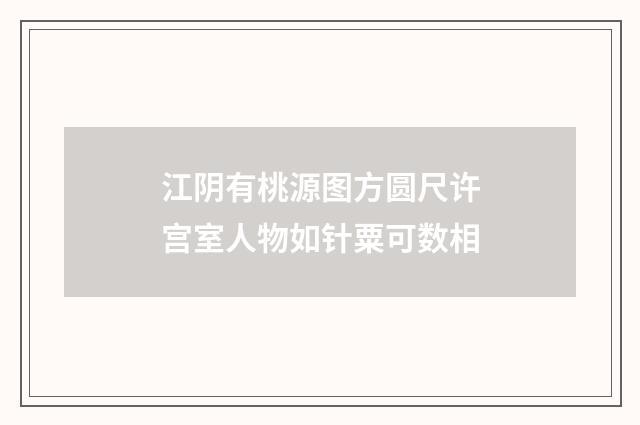 江阴有桃源图方圆尺许宫室人物如针粟可数相
