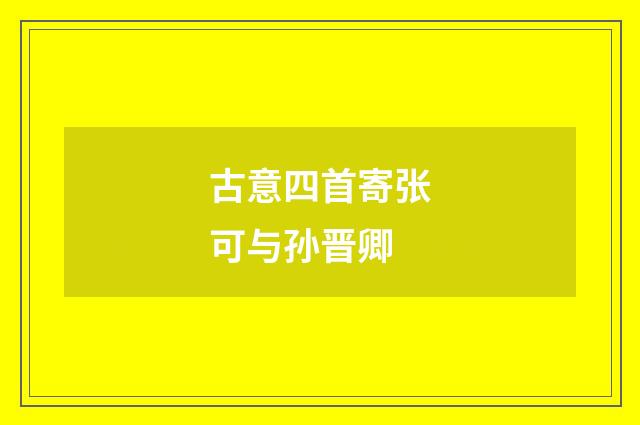 古意四首寄张可与孙晋卿