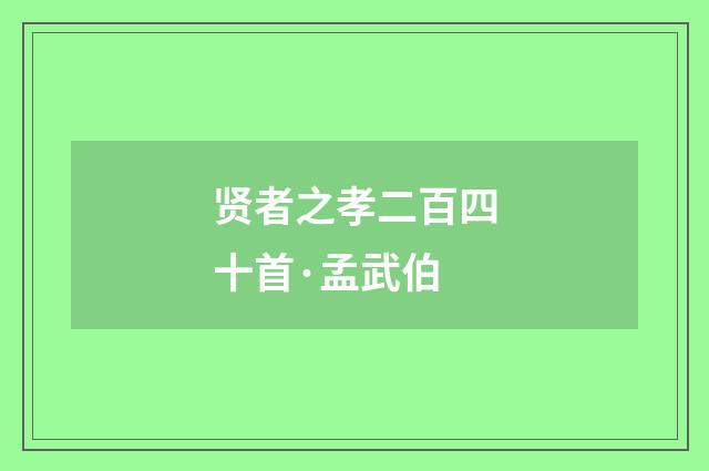 贤者之孝二百四十首·孟武伯